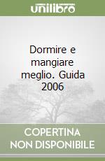 Dormire e mangiare meglio. Guida 2006 libro