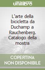 L'arte della bicicletta da Duchamp a Rauchenberg. Catalogo della mostra libro