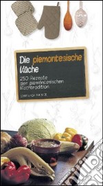 Die piemontesische Küche. 250 Rezepte der piemontesichen Kochtradition libro