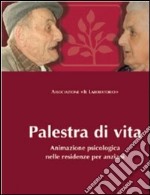 Palestra di vita. Manuale per l'animazione psicologica nelle residenze per anziani