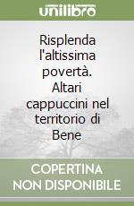 Risplenda l'altissima povertà. Altari cappuccini nel territorio di Bene libro