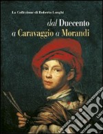 La collezione di Roberto Longhi dal Duecento a Caravaggio a Morandi. Ediz. illustrata libro