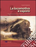 La locomotiva a vapore. Viaggio tra tecnica e condotta di un mezzo di ieri. Ediz. illustrata libro