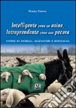 Intelligente come un asino, intraprendente come una pecora. Storie di animali, allevatori e montagna libro