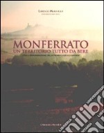 Monferrato un territorio tutto da bere. I vini a denominazione della provincia di Alessandria libro