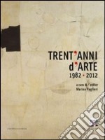 Trent'Anni D'Arte 1982-2012 Celebrating 30 Years Of Art libro