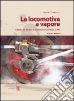 La locomotiva a vapore. Viaggio tra tecnica e condotta di un mezzo di ieri. Ediz. illustrata libro