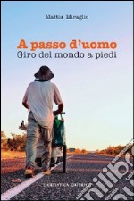 A passo d'uomo. Giro del mondo a piedi libro