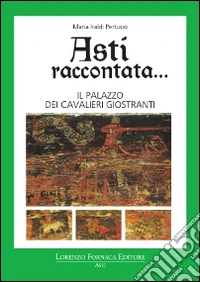 Asti raccontata... Il palazzo dei cavalieri Giostranti libro