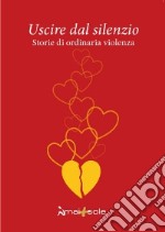 Uscire dal silenzio. Storie di ordinaria violenza libro