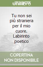 Tu non sei più straniera per il mio cuore. Labirinto poetico libro