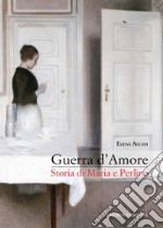 Guerra d'amore. Storia di Maria e Perlino libro