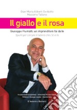 Il giallo e il rosa. Giuseppe Piumatti, un imprenditore fai da te. Spunti per cercare il talento che c'è in te libro