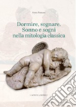 Dormire, sognare. Sonno e sogni nella mitologia classica libro