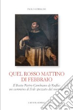 Quel rosso mattino di febbraio. Il Beato Pietro Cambiano di Ruffia: un cammino di fede spezzato dal martirio libro