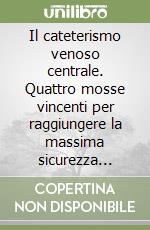 Il cateterismo venoso centrale. Quattro mosse vincenti per raggiungere la massima sicurezza nell'impianto. Con CD-ROM libro