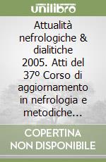 Attualità nefrologiche & dialitiche 2005. Atti del 37º Corso di aggiornamento in nefrologia e metodiche dialitiche (Milano, Ospedale S. Carlo Borromeo) libro