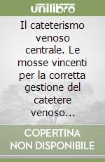 Il cateterismo venoso centrale. Le mosse vincenti per la corretta gestione del catetere venoso centrale. Con CD-ROM libro