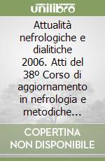 Attualità nefrologiche e dialitiche 2006. Atti del 38º Corso di aggiornamento in nefrologia e metodiche dialitiche (Milano, Ospedale S. Carlo Borromeo) libro