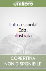 Tutti a scuola! Ediz. illustrata libro