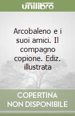 Arcobaleno e i suoi amici. Il compagno copione. Ediz. illustrata libro