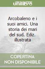 Arcobaleno e i suoi amici. Una storia dei mari del sud. Ediz. illustrata libro