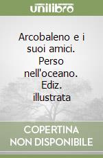 Arcobaleno e i suoi amici. Perso nell'oceano. Ediz. illustrata libro