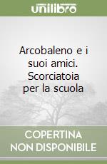 Arcobaleno e i suoi amici. Scorciatoia per la scuola libro