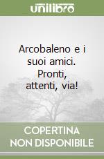 Arcobaleno e i suoi amici. Pronti, attenti, via! libro