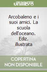 Arcobaleno e i suoi amici. La scuola dell'oceano. Ediz. illustrata libro