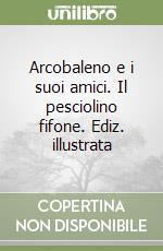 Arcobaleno e i suoi amici. Il pesciolino fifone. Ediz. illustrata libro