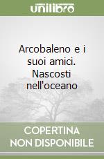 Arcobaleno e i suoi amici. Nascosti nell'oceano libro