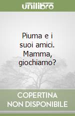 Piuma e i suoi amici. Mamma, giochiamo? libro