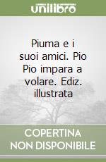 Piuma e i suoi amici. Pio Pio impara a volare. Ediz. illustrata libro