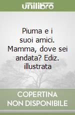 Piuma e i suoi amici. Mamma, dove sei andata? Ediz. illustrata