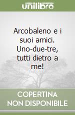 Arcobaleno e i suoi amici. Uno-due-tre, tutti dietro a me! libro