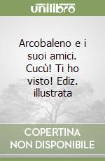 Arcobaleno e i suoi amici. Cucù! Ti ho visto! Ediz. illustrata