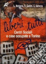 Liberi tutti. Centri Sociali e case occupate a Torino libro