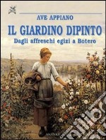 Il giardino dipinto. Dagli affreschi egizi a Botero libro