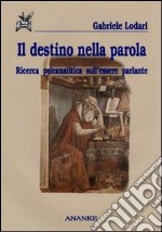 Il destino nella parola. Ricerca psicanalitica sull'essere parlante