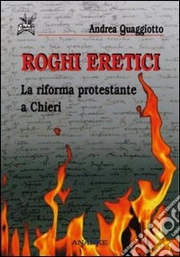 Roghi eretici. La riforma protestante a Chieri libro