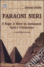 Faraoni neri. Il regno di Meroe tra dominazione egizia e Cristianesimo libro