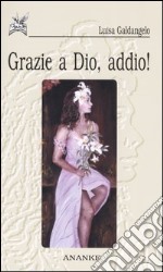 Grazie a Dio, addio! libro