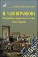 Il vaso di Pandora. Paleopatologia: un percorso tra scienza, storia e leggenda