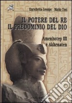 Il potere del re il predominio del dio. Amenhotep III e Akhenaten libro