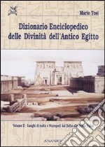 Dizionario enciclopedico delle divinità dell'antico Egitto. Vol. 2: Luoghi di culto e necropoli dal Delta alla bassa Nubia libro