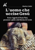 L'uomo che uccise Gesù. Storia e leggenda di Ponzio Pilato, procuratore e giudice nella Palestina del I secolo libro