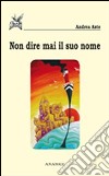 Non dire mai il suo nome libro di Aste Andrea