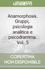 Anamorphosis. Gruppi, psicologia analitica e psicodramma. Vol. 5 libro