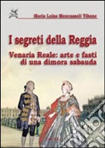 I segreti della reggia. Venaria reale: arte e fasti di una dimora sabauda. Ediz. illustrata libro